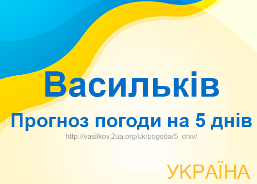 Погода в Василькові на 5 днів - точний прогноз погоди